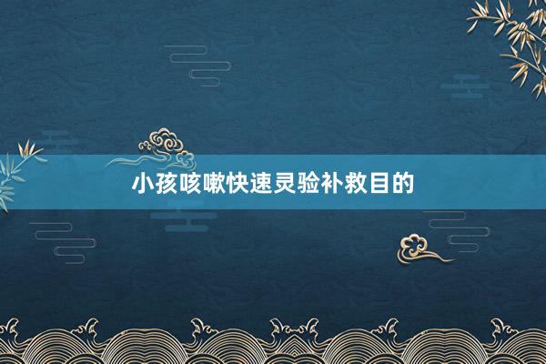 小孩咳嗽快速灵验补救目的