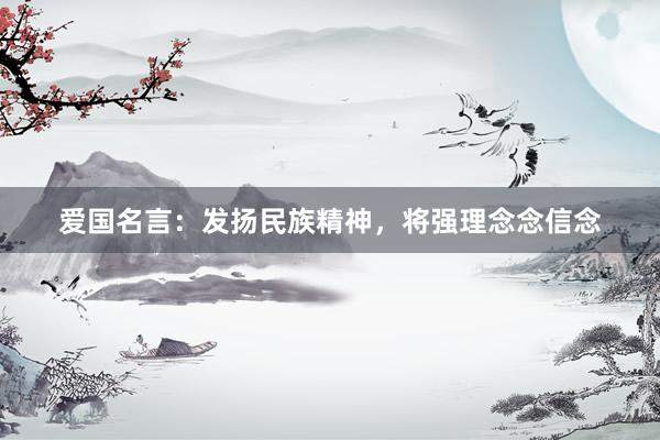 爱国名言：发扬民族精神，将强理念念信念
