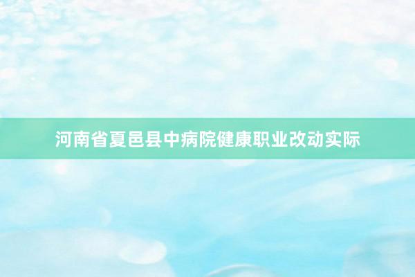 河南省夏邑县中病院健康职业改动实际