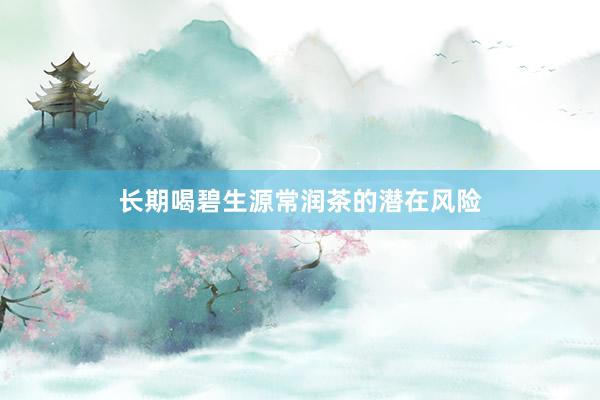 长期喝碧生源常润茶的潜在风险