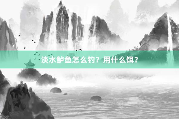 淡水鲈鱼怎么钓？用什么饵？