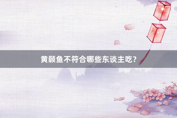 黄颡鱼不符合哪些东谈主吃？