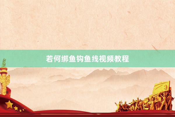 若何绑鱼钩鱼线视频教程