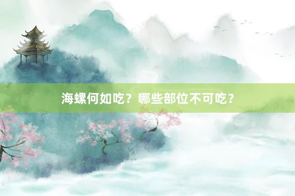 海螺何如吃？哪些部位不可吃？